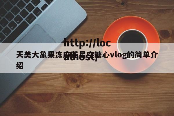 天美大象果冻麻花星空糖心vlog的简单介绍