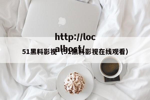 51黑料影视（51黑料影视在线观看）