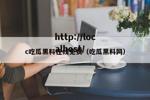 c吃瓜黑料在线免费（吃瓜黑料网）